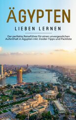 &Auml;gypten lieben lernen: Der perfekte Reisef&uuml;hrer f&uuml;r einen unvergesslichen Aufenthalt in &Auml;gypten inkl. Insider-Tipps und Packliste
