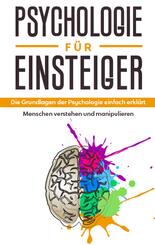 Psychologie f&uuml;r Einsteiger: Die Grundlagen der Psychologie einfach erkl&auml;rt - Menschen verstehen und manipulieren