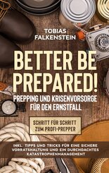 Better be prepared! - Prepping und Krisenvorsorge f&uuml;r den Ernstfall: Schritt f&uuml;r Schritt zum Profi-Prepper - inkl. Tipps und Tricks f&uuml;r eine sichere Vorratshaltung und ein durchdachtes Katastrophenmanagement