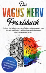 Das Vagus Nerv Praxisbuch: Schritt f&uuml;r Schritt mit dem Selbstheilungsnerv Ihren K&ouml;rper und Geist ins Gleichgewicht bringen und zufriedener leben - inkl. Vagusnerv - &Uuml;bungen zum Bek&auml;mpfen von Stress, Depressionen, Migr&auml;ne, innerer Unruhe und Tinnitus