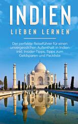 Indien lieben lernen: Der perfekte Reisef&uuml;hrer f&uuml;r einen unvergesslichen Aufenthalt in Indien inkl. Insider-Tipps, Tipps