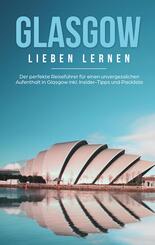 Glasgow lieben lernen: Der perfekte Reisef&uuml;hrer f&uuml;r einen unvergesslichen Aufenthalt in Glasgow inkl. Insider-Tipps und Packliste