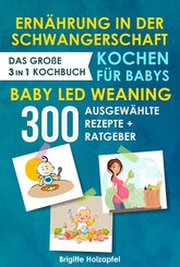 Ernährung in der Schwangerschaft | Kochen für Babys | Baby Led Weaning. 3 in 1 Kochbuch mit 300 ausgewählten Rezepten (eBook, ePUB)