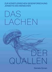 Daniela Zyman. Das Lachen der Quallen: K&uuml;nstlerische Gegenforschung jenseits des Menschen