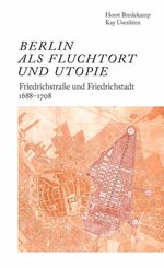 Berlin als Fluchtort und Utopie: Friedrichstra&szlig;e und Friedrichstadt 1688-1708