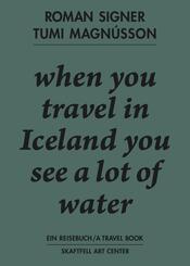Roman Signer. Tumi Magn&uacute;sson. Ein Reisebuch / A Travel Book. when you travel in Iceland you see a lot of water.