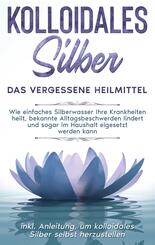 Kolloidales Silber - das vergessene Heilmittel: Wie einfaches Silberwasser Ihre Krankheiten heilt, bekannte Alltagsbesch