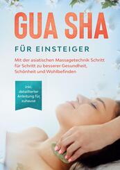 Gua Sha f&uuml;r Einsteiger: Mit der asiatischen Massagetechnik Schritt f&uuml;r Schritt zu besserer Gesundheit, Sch&ouml;nheit und Woh