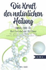 Die Kraft der natürlichen Heilung - DMSO, CBD Öl und Kolloidales Silber (eBook, ePUB)