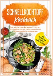 Schnellkochtopf Kochbuch: Die leckersten Rezepte f&uuml;r Ihren Schnellkochtopf zeitsparend und n&auml;hrstoffreich zubereiten - inkl. vegetarischen, veganen & Kompott-Rezepten