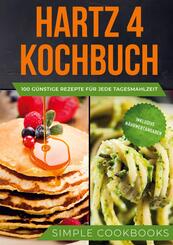 Hartz 4 Kochbuch: 100 g&uuml;nstige Rezepte f&uuml;r jede Tagesmahlzeit - Inklusive N&auml;hrwertangaben