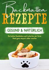 Backmatten Rezepte - gesund & nat&uuml;rlich: Die besten Hundekekse und Leckerlies f&uuml;r Ihren Hund ganz einfach selber machen
