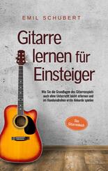 Gitarre lernen f&uuml;r Einsteiger - Wie Sie die Grundlagen des Gitarrenspiels auch ohne Unterricht leicht erlernen und im Ha