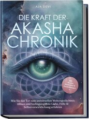 Die Kraft der Akasha Chronik: Wie Sie das Tor zum universellen Weltengedächtnis öffnen und bedingungslose Liebe, Fülle & Selbstverwirklichung erfahren - inkl. Akasha Meditation & Praxisübungen