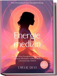 Energiemedizin - Das Praxisbuch zur Energieheilung: Wie Sie Ihren Energiek&ouml;rper aktivieren, seelische Blockaden aufl&ouml;sen & Ihre Lebensenergie st&auml;rken - inkl. Selbsttest, Morgenritualen u.v.m.