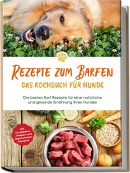 Rezepte zum Barfen - Das Kochbuch für Hunde: Die besten Barf Rezepte für eine natürliche und gesunde Ernährung Ihres Hundes - inkl. Hundekekse-, Welpen- und vegetarischen Rezepten