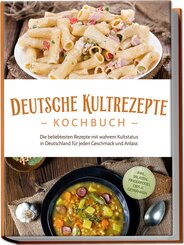 Deutsche Kultrezepte Kochbuch: Die beliebtesten Rezepte mit wahrem Kultstatus in Deutschland für jeden Geschmack und Anlass - inkl. Salaten, Fingerfood, Dips & Getränken