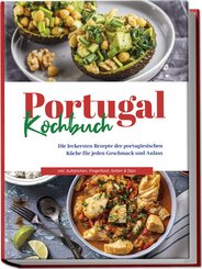 Portugal Kochbuch: Die leckersten Rezepte der portugiesischen Küche für jeden Geschmack und Anlass | inkl. Aufstrichen, Fingerfood, Soßen & Dips