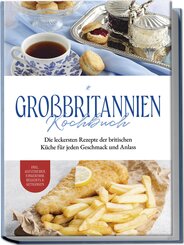 Großbritannien Kochbuch: Die leckersten Rezepte der britischen Küche für jeden Geschmack und Anlass | inkl. Aufstrichen, Fingerfood, Desserts & Getränken