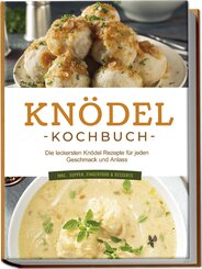 Knödel Kochbuch: Die leckersten Knödel Rezepte für jeden Geschmack und Anlass - inkl. Suppen, Fingerfood & Desserts