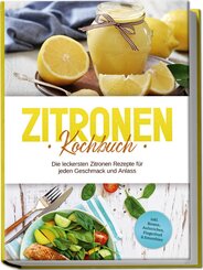 Zitronen Kochbuch: Die leckersten Zitronen Rezepte für jeden Geschmack und Anlass - inkl. Broten, Aufstrichen, Fingerfood & Smoothies