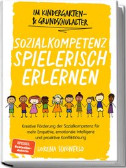 Sozialkompetenz spielerisch erlernen: Kreative Förderung der Sozialkompetenz für mehr Empathie, emotionale Intelligenz und proaktive Konfliktlösung - im Kindergarten- & Grundschulalter