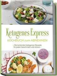 Ketogenes Express Kochbuch zum Abnehmen: Die leckersten ketogenen Rezepte für jeden Geschmack und Anlass - inkl. Suppen, Fingerfood, Aufstrichen & Getränken + 4 Wochen Ernährungsplan