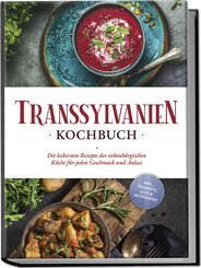 Transsylvanien Kochbuch: Die leckersten Rezepte der siebenbürgischen Küche für jeden Geschmack und Anlass - inkl. Desserts, Dips & Getränken