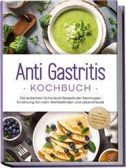 Anti Gastritis Kochbuch: Die leckersten Schonkost Rezepte der Reizmagen Ernährung für mehr Wohlbefinden und Lebensfreude - inkl. Brotrezepten, Fingerfood & Getränken