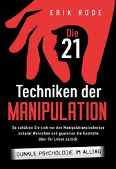 Die 21 Techniken der Manipulation - Dunkle Psychologie im Alltag: So schützen Sie sich vor den Manipulationstechniken anderer Menschen und gewinnen die Kontrolle über Ihr Leben zurück