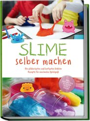 Slime selber machen: Die glibberigsten und lustigsten Schleim Rezepte für maximalen Spielspaß - inkl. der besten Schleim Tipps & Tricks