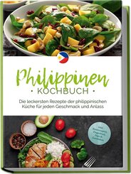 Philippinen Kochbuch: Die leckersten Rezepte der philippinischen Küche für jeden Geschmack und Anlass - inkl. Brotrezepten, Fingerfood, Dips & Getränken