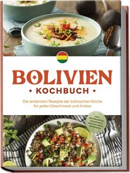 Bolivien Kochbuch: Die leckersten Rezepte der bolivischen Küche für jeden Geschmack und Anlass - inkl. Brotrezepten, Fingerfood, Aufstrichen & Getränken