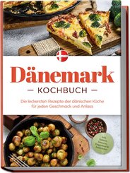 Dänemark Kochbuch: Die leckersten Rezepte der dänischen Küche für jeden Geschmack und Anlass - inkl. Salaten, Desserts, Fingerfood & Aufstrichen