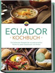 Ecuador Kochbuch: Die leckersten Rezepte der ecuadorianischen Küche für jeden Geschmack und Anlass - inkl. Brotrezepten, Salaten, Dips & Desserts