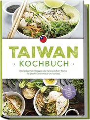 Taiwan Kochbuch: Die leckersten Rezepte der taiwanischen Küche für jeden Geschmack und Anlass - inkl. Brotrezepten, Salaten, Desserts & Dips