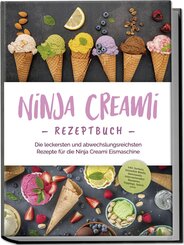 Ninja Creami Rezeptbuch: Die leckersten und abwechslungsreichsten Rezepte für die Ninja Creami Eismaschine - inkl. Sorbets, Smoothie Bowls, Gemüseeis, internationalen Rezepten, Toppings, Swirls uvm.