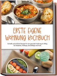Erste eigene Wohnung Kochbuch: Schnelle und einfache Rezepte f&uuml;r eine gesunde Ern&auml;hrung im Alltag f&uuml;r Studenten, Anf&auml;nger, Berufst&auml;tige und Faule - inkl. Brotrezepten, Getr&auml;nken, Dips u.v.m.