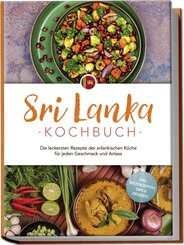 Sri Lanka Kochbuch: Die leckersten Rezepte der srilankischen Küche für jeden Geschmack und Anlass - inkl. Brotrezepten, Dips & Desserts