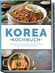 Korea Kochbuch: Die leckersten Rezepte der koreanischen Küche für jeden Geschmack und Anlass - inkl. Brotrezepten, Salaten, Fingerfood & Getränken