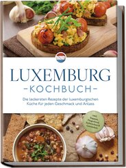 Luxemburg Kochbuch: Die leckersten Rezepte der luxemburgischen Küche für jeden Geschmack und Anlass - inkl. Suppen, Fingerfood, Aufstrichen & Getränken