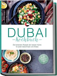 Dubai Kochbuch: Die leckersten Rezepte der dubaier Küche für jeden Geschmack und Anlass - inkl. Brotrezepten, Fingerfood, Dips & Getränken