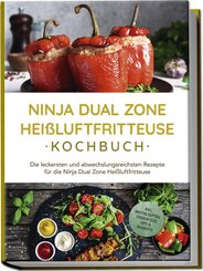 Ninja Dual Zone Heißluftfritteuse Kochbuch: Die leckersten und abwechslungsreichsten Rezepte für die Ninja Dual Zone Heißluftfritteuse - inkl. Brotrezepten, Fingerfood, Dips & Desserts