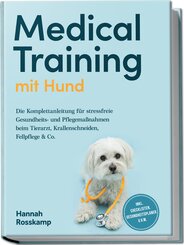 Medical Training mit Hund: Die Komplettanleitung f&uuml;r stressfreie Gesundheits- und Pflegema&szlig;nahmen beim Tierarzt, Krallenschneiden, Fellpflege & Co. - inkl. Checklisten, Gesundheitsplaner u.v.m.