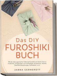 Das DIY Furoshiki Buch: Mit der alten japanischen Faltkunst Furoshiki von einem Tuch zu modischen, einzigartigen und nachhaltigen Accessoires, Taschen, Geschenkverpackungen, Rucks&auml;cken u.v.m.