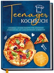 Teenager Kochbuch: Unnormal leckere Rezepte für angehende Sterneköche auf ganz entspannt zubereiten - inkl. exquisiter Pausensnacks, Partyfood, gratis PDF u.v.m.