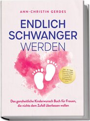 Endlich schwanger werden: Das ganzheitliche Kinderwunsch Buch f&uuml;r Frauen, die nichts dem Zufall &uuml;berlassen wollen - inkl. 30 Tage Hormonreset, Step-by-Step Anleitungen, praktischen Alltagstipps uvm.
