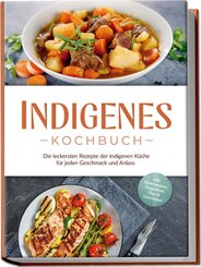 Indigenes Kochbuch: Die leckersten Rezepte der indigenen Küche für jeden Geschmack und Anlass - inkl. Brotrezepten, Fingerfood, Dips & Getränken