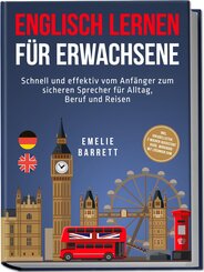 Englisch lernen f&uuml;r Erwachsene: Schnell und effektiv vom Anf&auml;nger zum sicheren Sprecher f&uuml;r Alltag, Beruf und Reisen - inkl. Vokabellisten, 2 Wochen Quickstart Guide, Workbook mit L&ouml;sungen uvm.