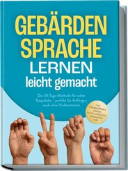 Geb&auml;rdensprache lernen leicht gemacht: Die 30-Tage-Methode f&uuml;r echte Gespr&auml;che - perfekt f&uuml;r Anf&auml;nger, auch ohne Vorkenntnisse - inkl. Fingeralphabet, Zahlen, Notfall-Geb&auml;rden, Checklisten uvm.